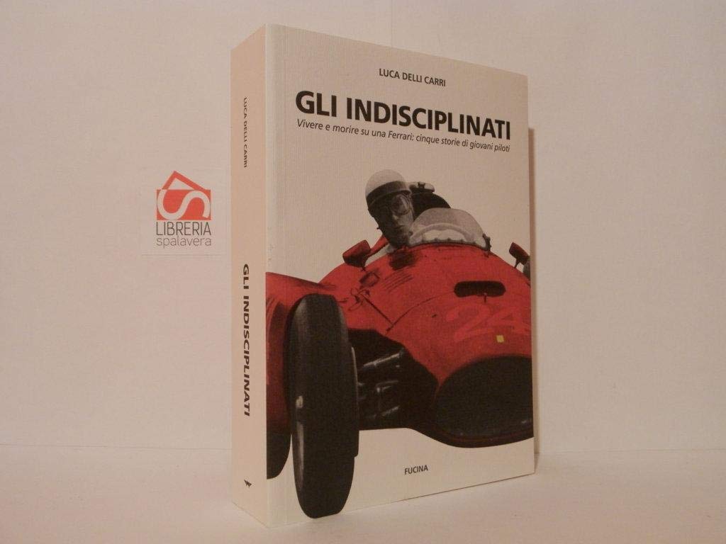 Luca Delli Carri - Gli Indisciplinati. Vivere E Morire Su Una Ferrari: Cinque Storie Di Giovani Piloti (1 BOOKS) Sports