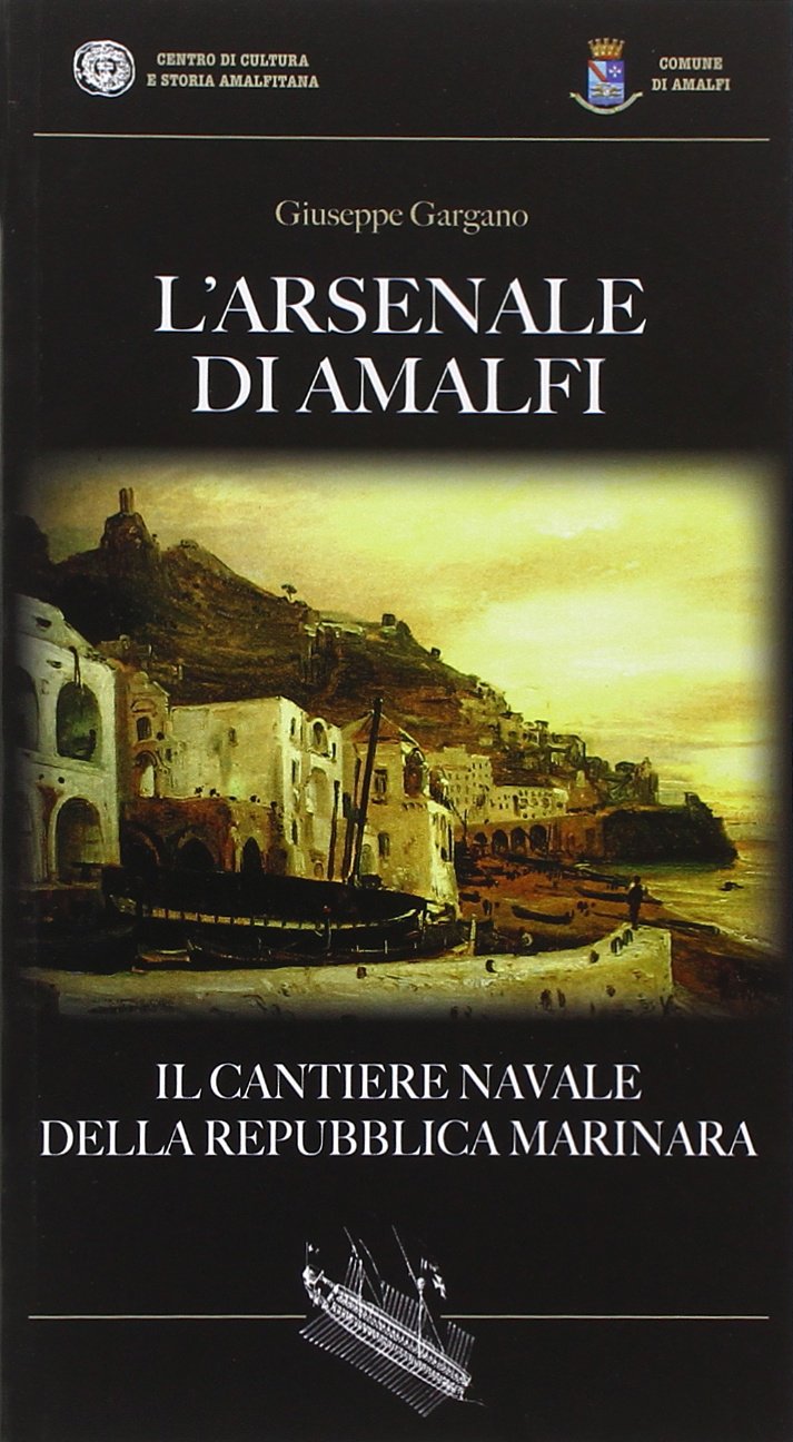 L'Arsenale di Amalfi. Il cantiere della Repubblica Marinara Politics & History