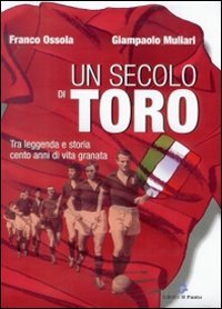 Un secolo di Toro. Tra leggenda e storia cento anni di vita granata book