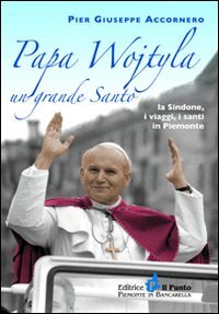 Papa Wojtyla un grande santo. La Sindone, i viaggi, i santi in Piemonte (I quotidiani) Politics & History