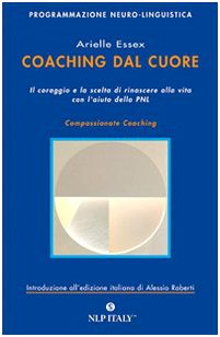 Coaching dal cuore. Il coraggio e la scelta di rinascere alla vita con l'aiuto della PNL Business, Finance & Career
