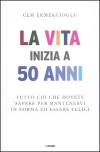 La vita inizia a 50 anni. Tutto ciò che dovete sapere per mantenervi in forma ed essere felici Books