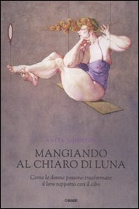 Mangiando al chiar di luna. Come le donne possono trasformare il loro rapporto con il cibo (Secondo natura) Books