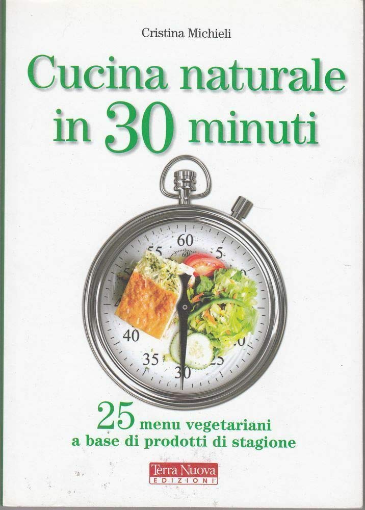 Cucina naturale in 30 minuti. 25 menu vegetariani a base di prodotti di stagione Leisure, Home & Garden