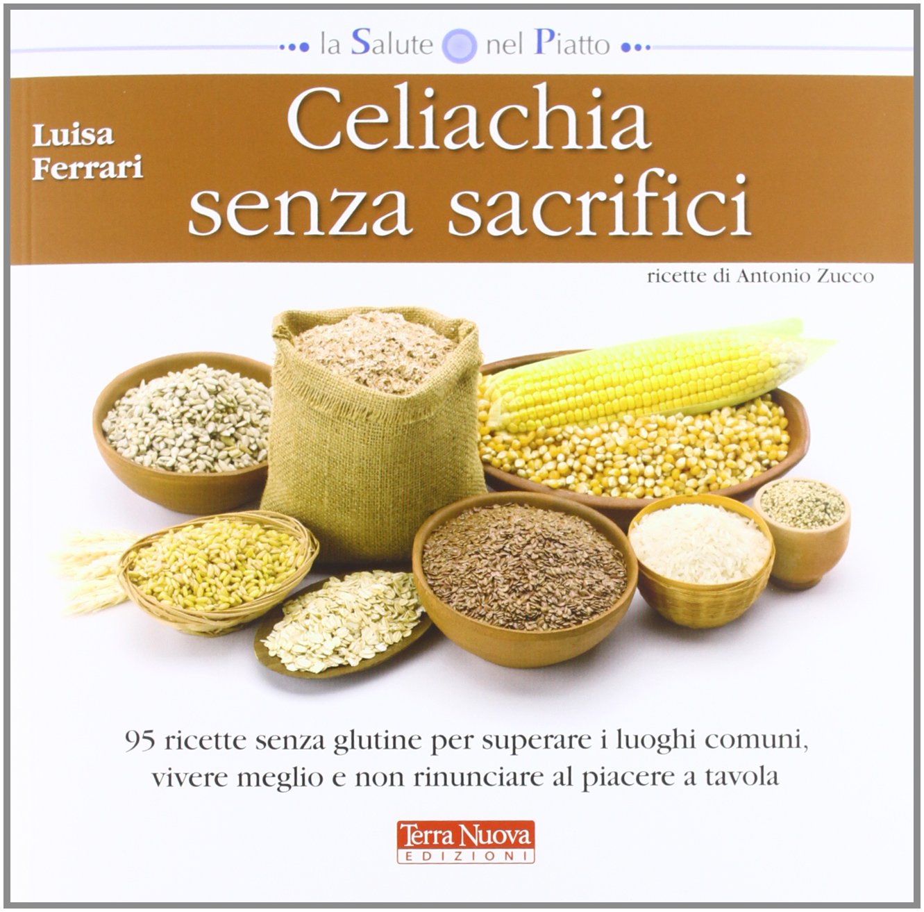 Celiachia senza sacrifici. 95 ricette senza glutine per superare i luoghi comuni, vivere meglio e non rinunciare al piacere a tavola book