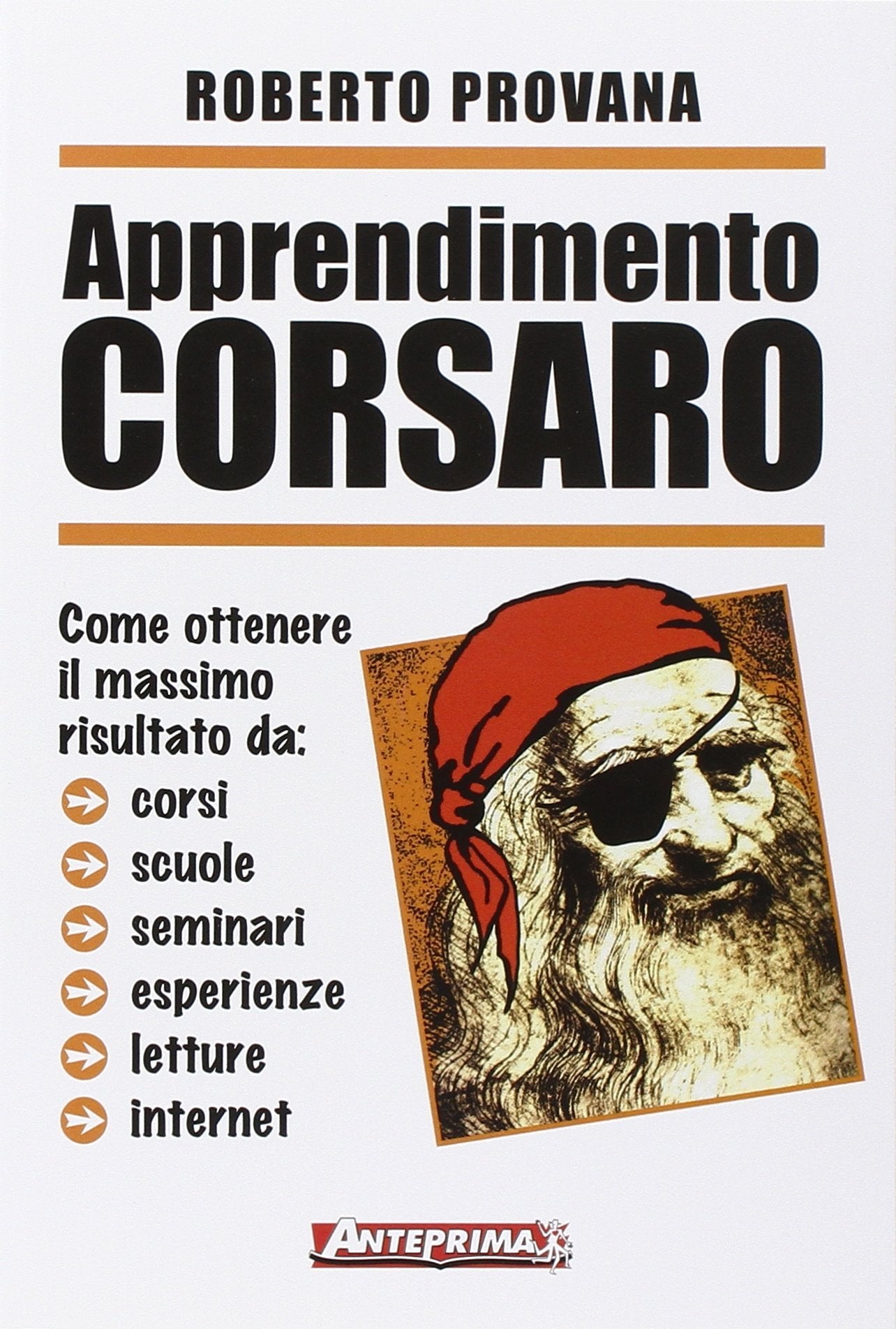 Apprendimento corsaro. Come ottenere il massimo risultato da corsi, scuole, seminari, esperienze, letture, internet book