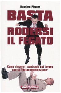 Basta rodersi il fegato. Come vincere i contrasti sul lavoro con la Pentacomunicazione® book