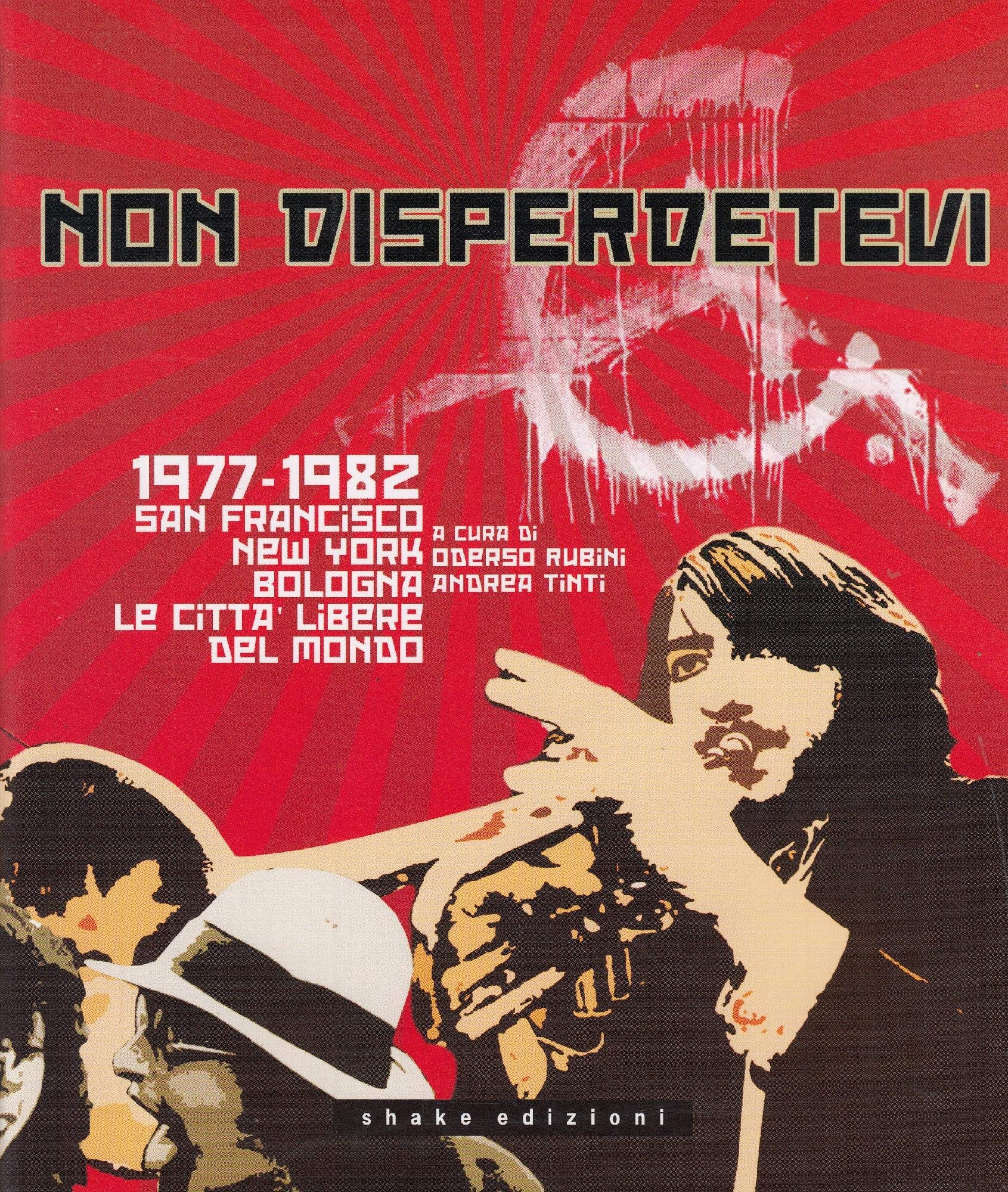 Non disperdetevi. 1977-1982 San Francisco, New York, Bologna. Le cittàlibere del mondo Books