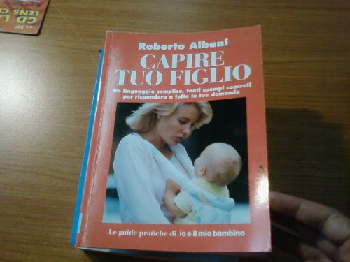 Capire tuo figlio. Un linguaggio semplice, tanti esempi concreti per rispondere a tutte le tue domande (Le guide pratiche di Io e il mio bambino) Parents & Children