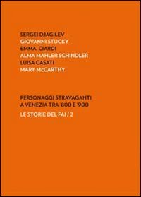 Personaggi stravaganti a Venezia tra '800 e '900. Sergei Djagilev, Giovanni Stucky, Emma Ciardi, Alma Mahler Schindler, Luisa Casati, Mary Mccarthy Politics & History