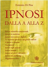 L' ipnosi dalla A alla Z. Ipnosi scientifica-tradizionale, ipnosi in medicina, ipnosi meccanica o digitale. Le tecniche ipnotiche dei grandi maestri... Religion & Esotericism