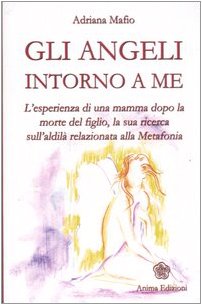 Gli angeli intorno a me. L'esperienza di una mamma dopo la morte del figlio, la sua ricerca sull'aldilà relazionata alla metafonia book
