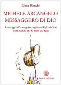 Michele Arcangelo messaggero di Dio. I messaggeri dell'Arcangelo e degli amati figli del cielo a una mamma che ha perso una figlia book