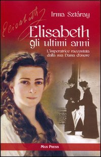 Elisabeth, gli ultimi anni. L'imperatrice raccontata dalla sua Dama d'onore (Asburgo) Essays & Short Stories