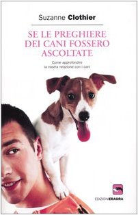Se le preghiere dei cani fossero ascoltate. Come approfondire la nostra relazione con i cani book