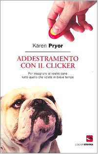 Addestramento con il clicker. Per insegnare al vostro cane tutto quello che volete in breve tempo Pets