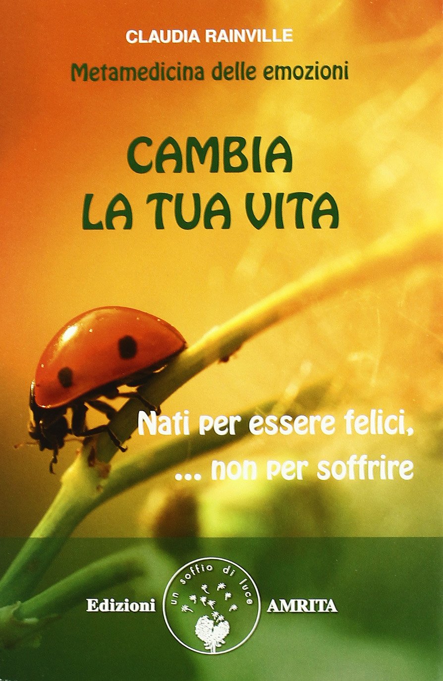 Cambia tua vita. Nati per essere felici, non per soffrire. Metamedicina delle emozioni book