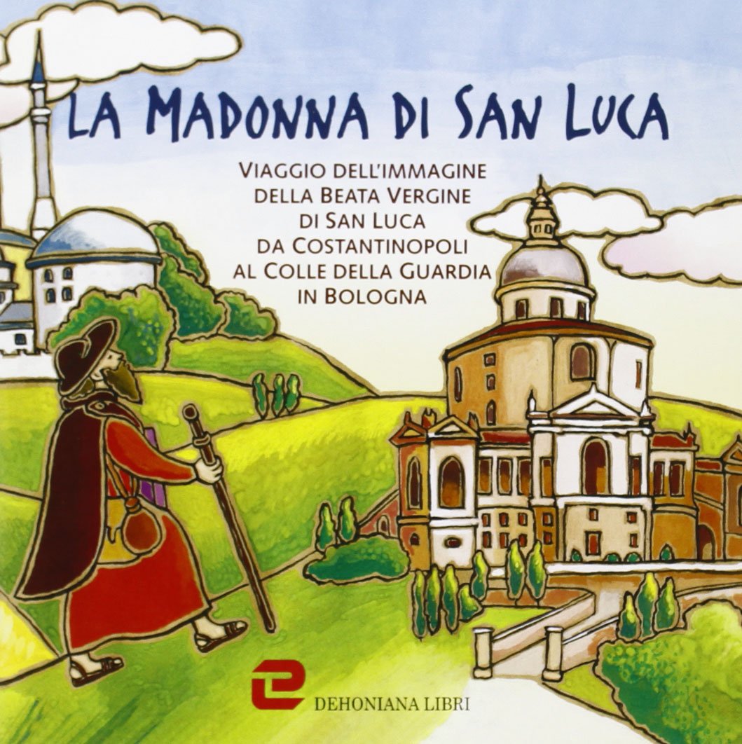 La Madonna di San Luca. Viaggio dell'immagine della Beta Vergine di San Luca da Costantinopoli al Colle della Guardia in Bologna Religion & Esotericism