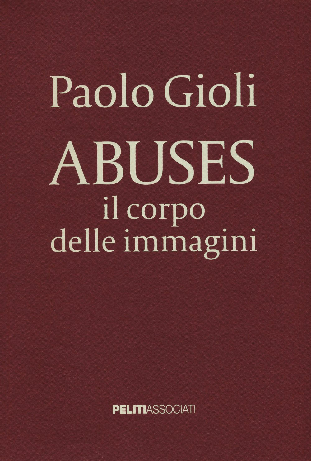 Abuses. Il corpo delle immagini. Catalogo della mostra (Napoli, 12 aprile-1 giugno 2014). Ediz. illustrata Film, Art & Culture