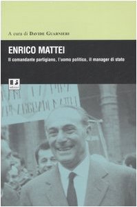 Enrico Mattei. Il comandante partigiano, l'uomo politico, il manager di stato book