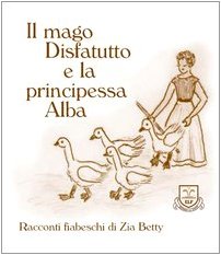 Il mago disfatutto e la principessa Alba (Racconti fiabeschi di zia Betty) Children's books