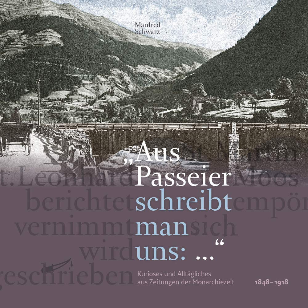 Aus Passeier schreibt man uns: kurioses und alltägliches aus zeitungen der monarchiezeit 1848 -1918 Politics & History