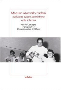 Maestro Marcello Lodetti. Tradizione azione rievoluzione nella scherma. Atti del Congeno (Milano, 7 giugno 2013) book