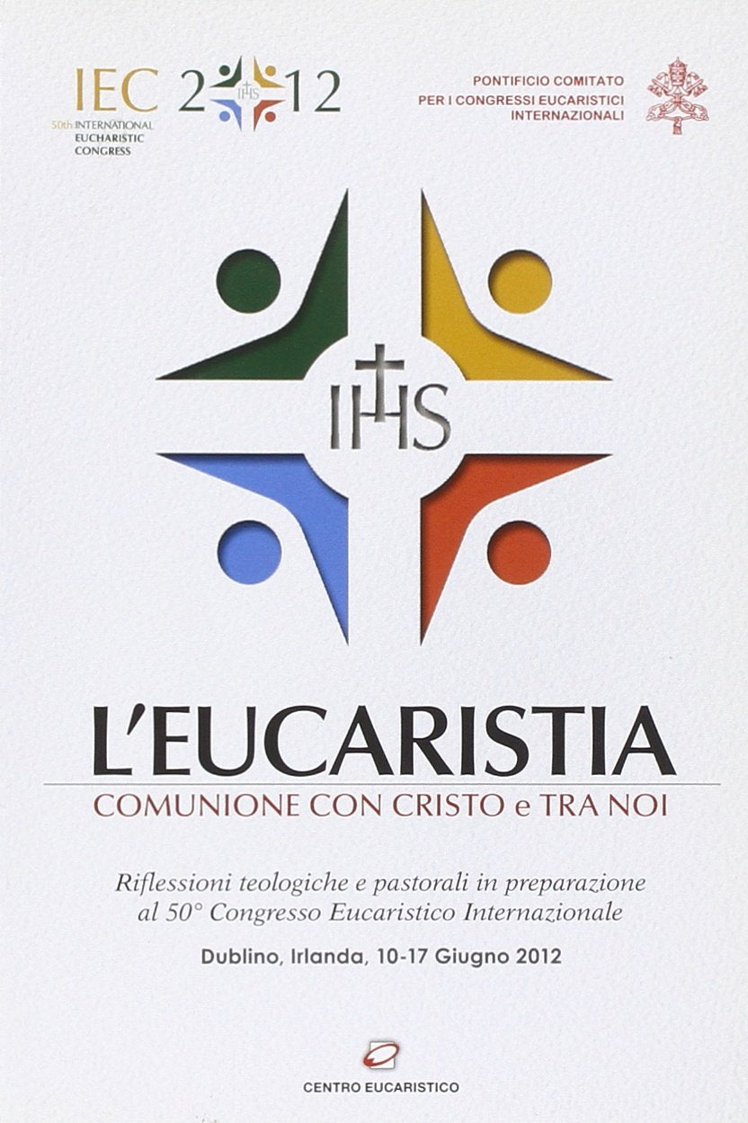 L'eucaristia. Comunione con Cristo e tra noi. Riflessioni teologiche e pastorali in preparazione al 50° Congresso eucaristico internazionale (Dublino, 2012) Religion & Esotericism