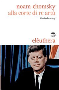 Alla corte di re Artù. Il mito Kennedy Politics & History