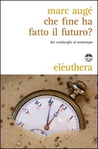 Che fine ha fatto il futuro? Dai non luoghi al nontempo book