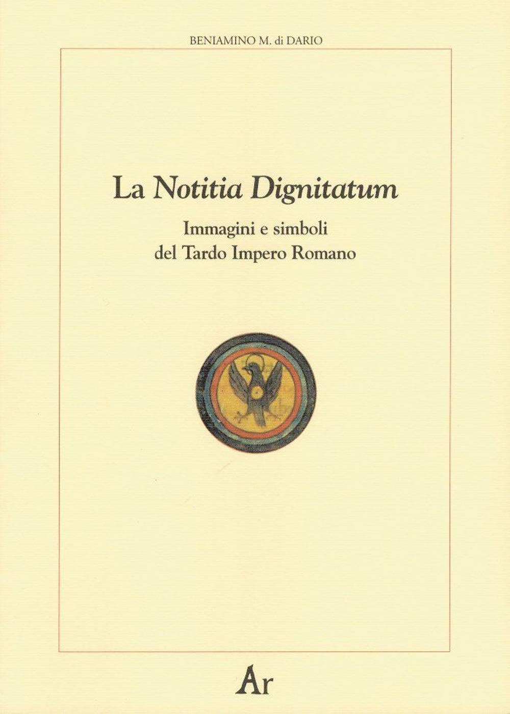 La notitia dignitatum. Immagini e simboli del tardo impero romano (Paganitas) Politics & History