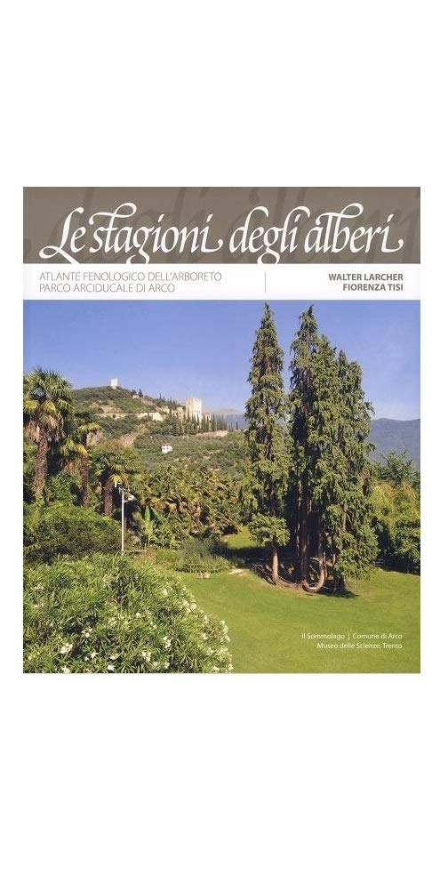 Le stagioni degli alberi. Atlante fenologico dell'arboreto. Parco Arciducale di Arco Natural Sciences