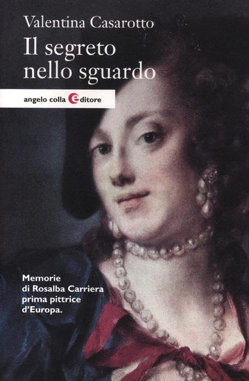 Il segreto nello sguardo. Memorie di Rosalba Carriera prima pittrice d'Europa Historical Fiction