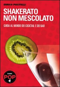 Shakerato non mescolato. Guida al mondo dei cocktail e dei bar book
