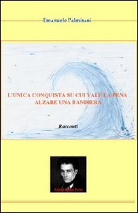 L'unica conquista su cui vale la pena alzare una bandiera Essays & Short Stories