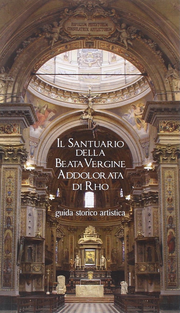 Il Santuario della Beata Vergine Addolorata di Rho. Guida storico artistica. Ediz. illustrata Architecture