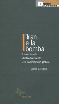 L'Iran e la bomba. I futuri assetti del Medio Oriente e la competizione globale book