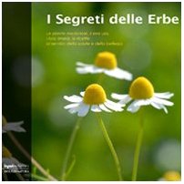 I segreti delle erbe. Le piante medicinali, il loro uso, i loro rimedi, le ricette al servizio della salute e della bellezza book