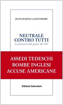 Neutrale contro tutti. La Svizzera nelle guerre del '900 (Solitudini) Politics & History