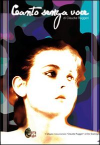 Canto senza voce. Documentario di Elio Scarciglia. Con DVD: «Claudia Ruggeri» Poetry