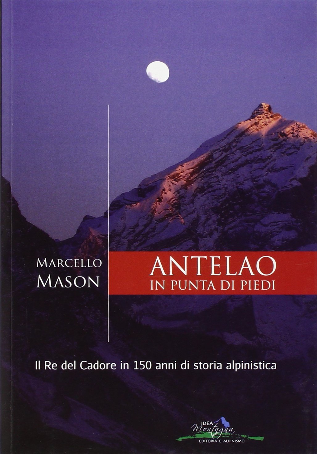 Antelao in punta di piedi. Il re del Cadore in 150 anni di storia alpinistica book