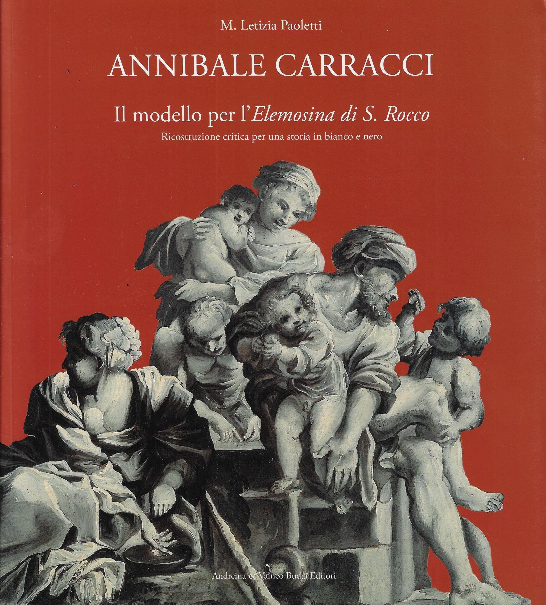 Annibale Carracci. Il modello per l'Elemosina di S. Rocco. Ricostruzione critica per una storia in bianco e nero. The model for the Elemosina di S.Rocco. Critical research and historical reconstruction for a black and white story. Books