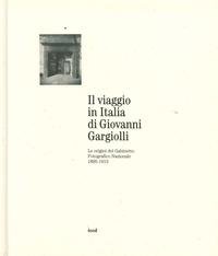 Il viaggio in Italia di Giovanni Gargiolli. Le origini del Gabinetto Fotografico Nazionale 1895-1913. Ediz. illustrata (Collezioni) Travel Books