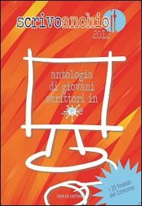 Scrivoanchio.it 2012. Antologia di giovani scrittori in... rete book