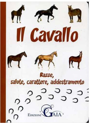 Il cavallo. Razze, salute, carattere, addestramento Pets