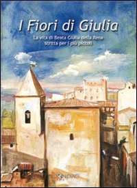 I fiori di Giulia. La vita di Beata Giulia della Rena scritta per i più piccoli Non-fiction