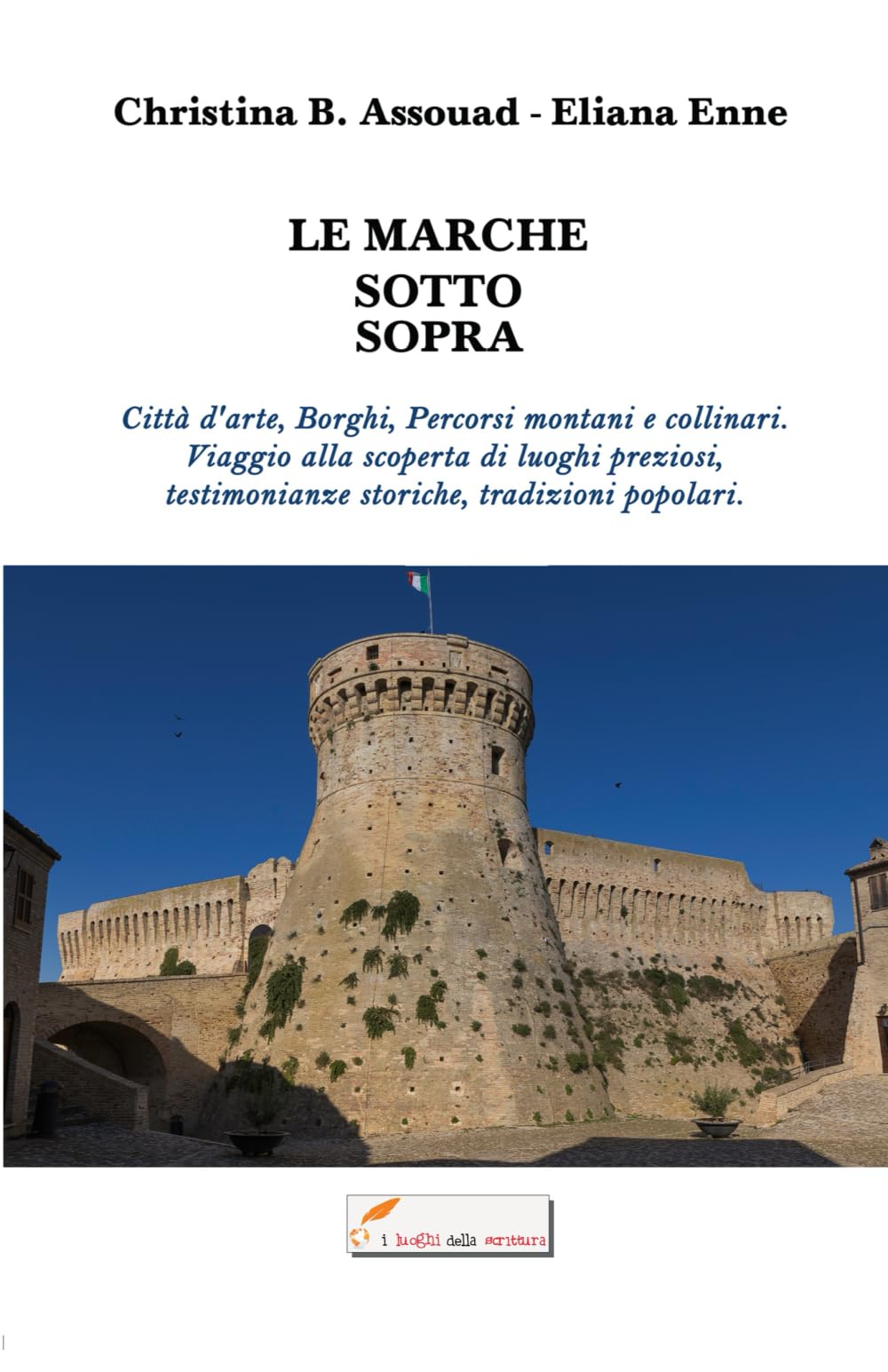 LE MARCHE SOTTO SOPRA: Città d'arte, Borghi, Percorsi montani e collinari. Viaggio alla scoperta di luoghi preziosi, testimonianze storiche, tradizioni popolari. Travelogues