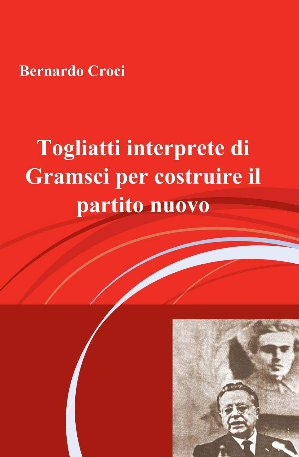 Togliatti interprete di Gramsci per costruire il partito nuovo (La community di ilmiolibro.it) Books