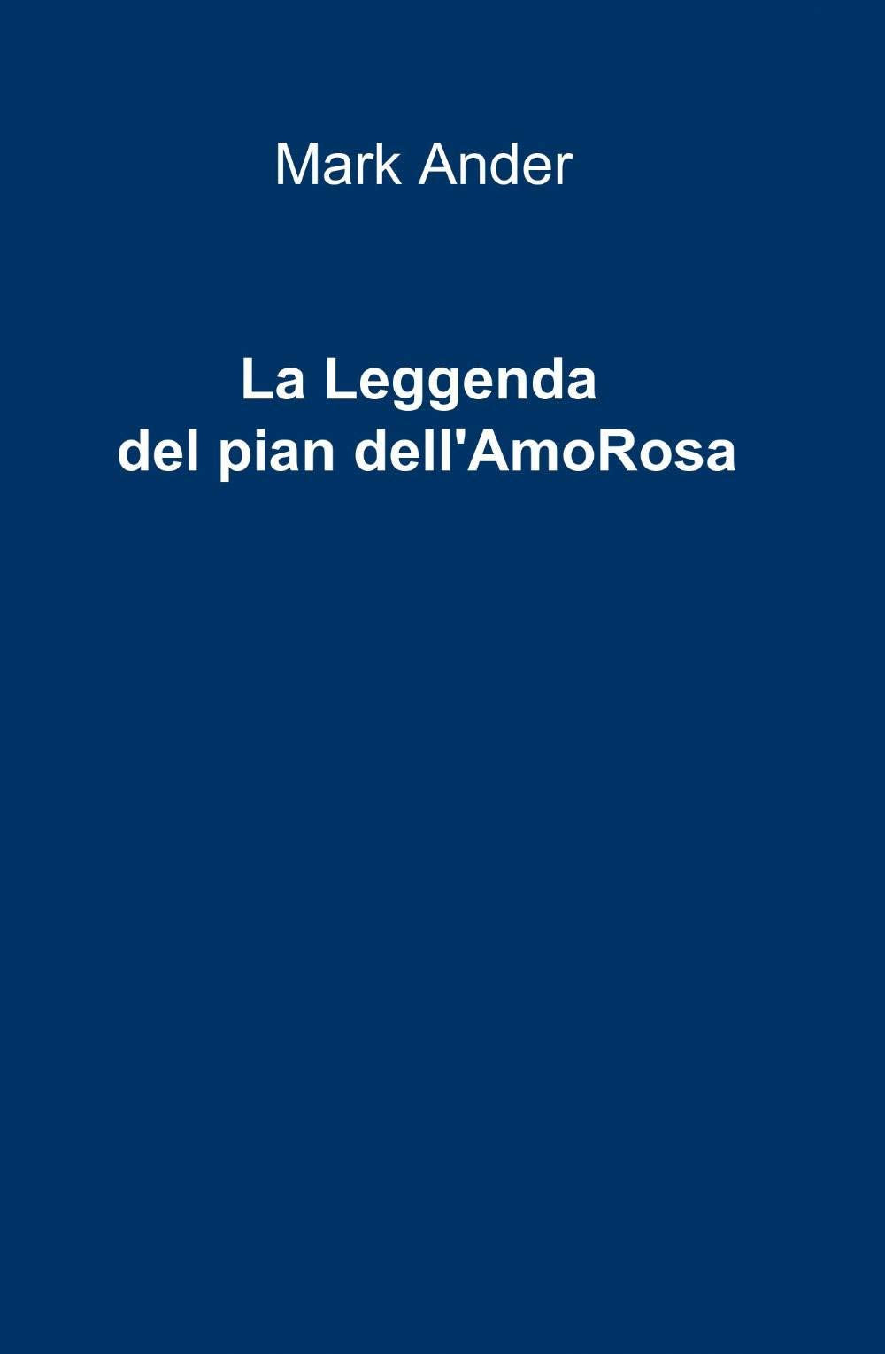 La leggenda del pian dell'AmoRosa (La community di ilmiolibro.it) Contemporary literature
