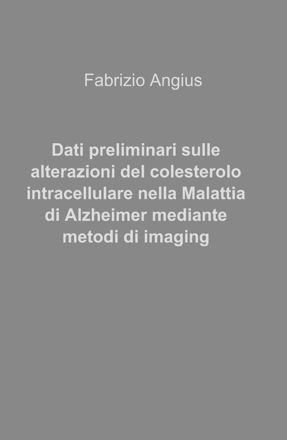 Dati preliminari sulle alterazioni del colesterolo intracellulare nella malattia di Alzheimer mediante metodi di imaging (La community di ilmiolibro.it) Medicine